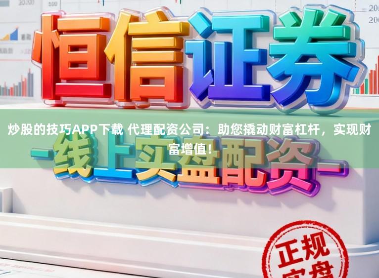 炒股的技巧APP下载 代理配资公司：助您撬动财富杠杆，实现财富增值！