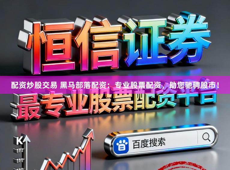 配资炒股交易 黑马部落配资：专业股票配资，助您驰骋股市！