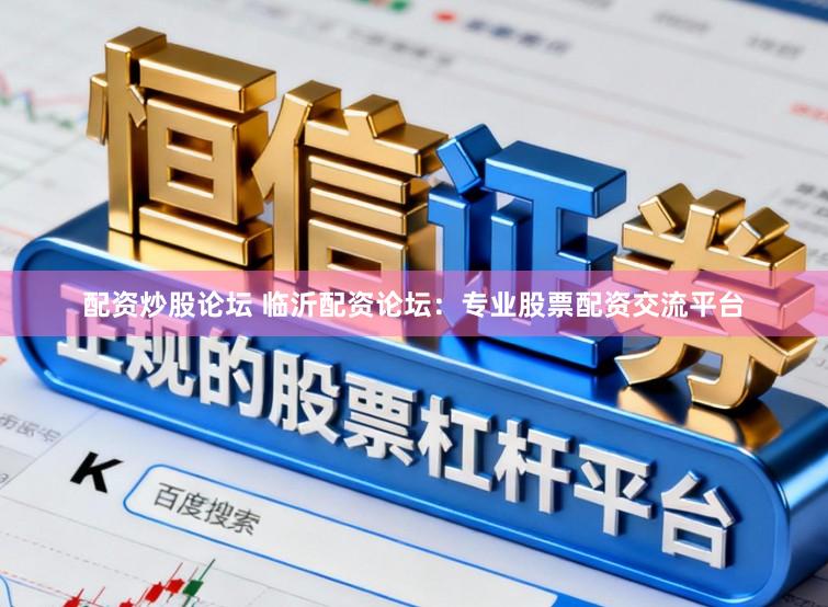 配资炒股论坛 临沂配资论坛：专业股票配资交流平台