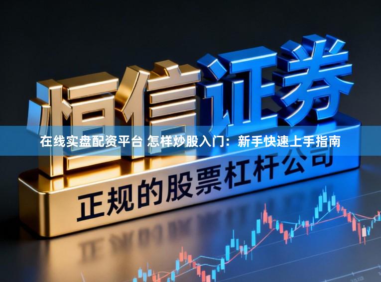 在线实盘配资平台 怎样炒股入门：新手快速上手指南