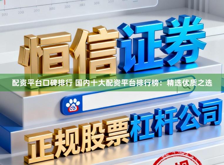 配资平台口碑排行 国内十大配资平台排行榜：精选优质之选