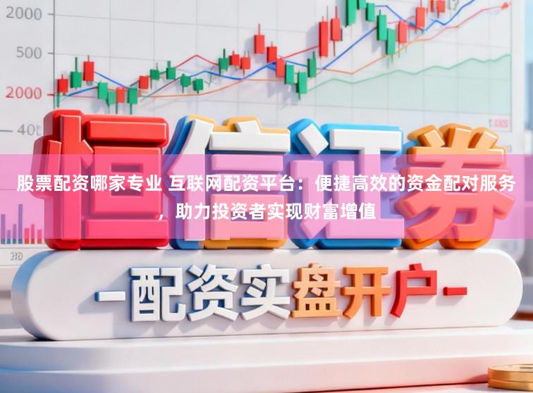 股票配资哪家专业 互联网配资平台：便捷高效的资金配对服务，助力投资者实现财富增值