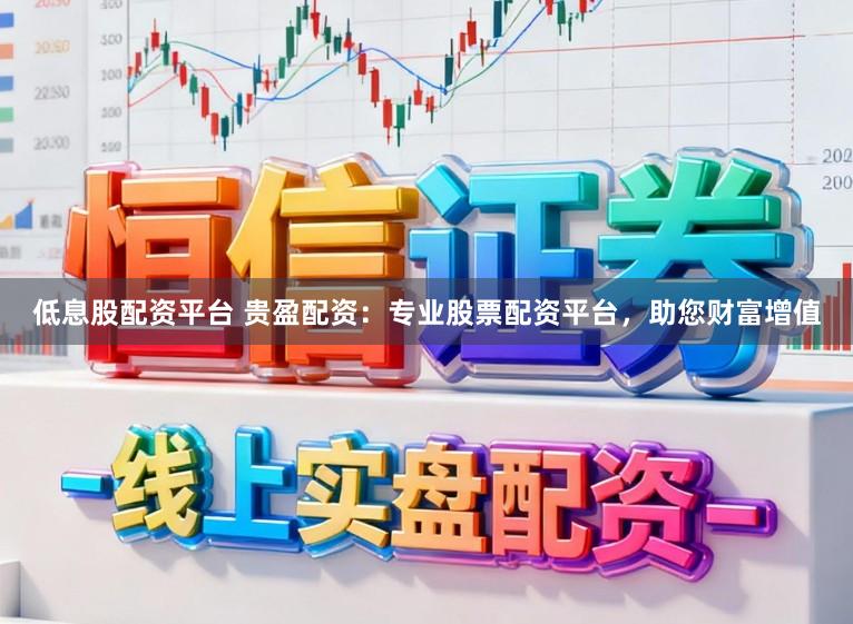 低息股配资平台 贵盈配资：专业股票配资平台，助您财富增值