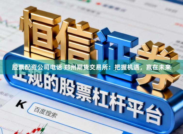 股票配资公司电话 郑州期货交易所：把握机遇，赢在未来
