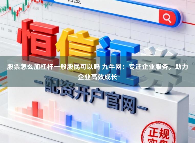 股票怎么加杠杆一般股民可以吗 九牛网：专注企业服务，助力企业高效成长