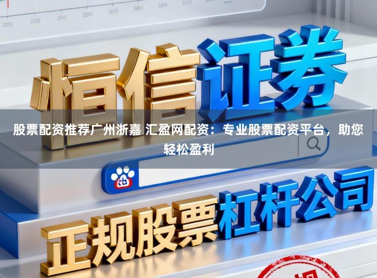 股票配资推荐广州浙嘉 汇盈网配资：专业股票配资平台，助您轻松盈利
