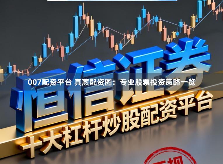 007配资平台 真蕨配资图：专业股票投资策略一览