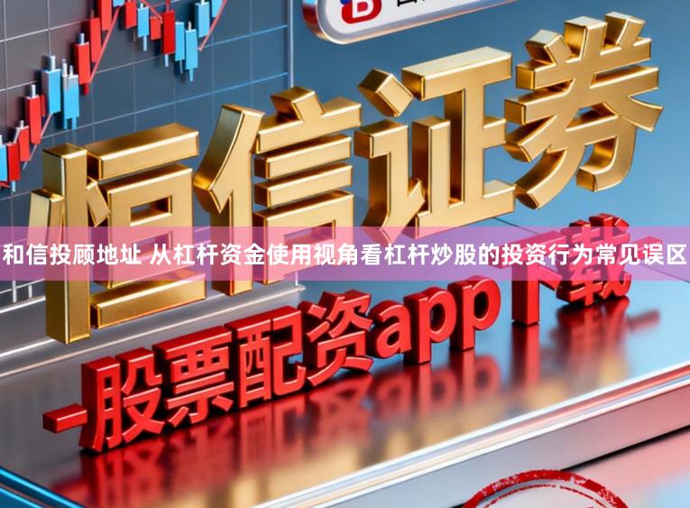 和信投顾地址 从杠杆资金使用视角看杠杆炒股的投资行为常见误区