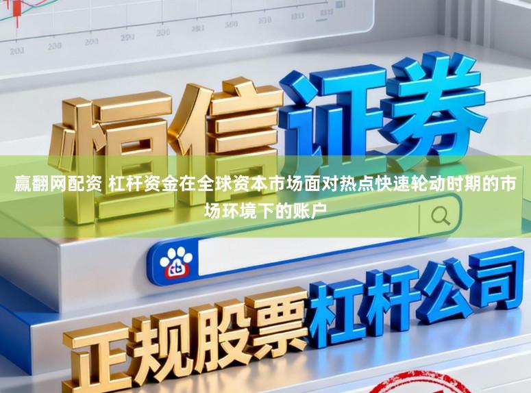 赢翻网配资 杠杆资金在全球资本市场面对热点快速轮动时期的市场环境下的账户