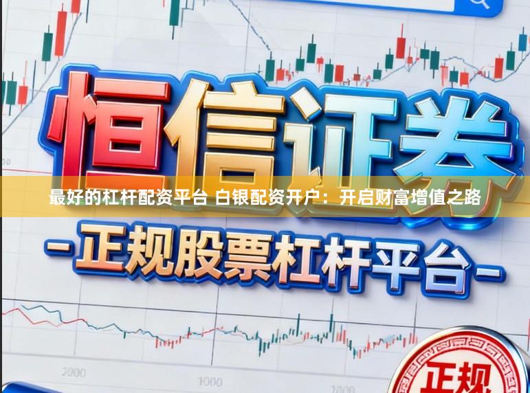 最好的杠杆配资平台 白银配资开户：开启财富增值之路