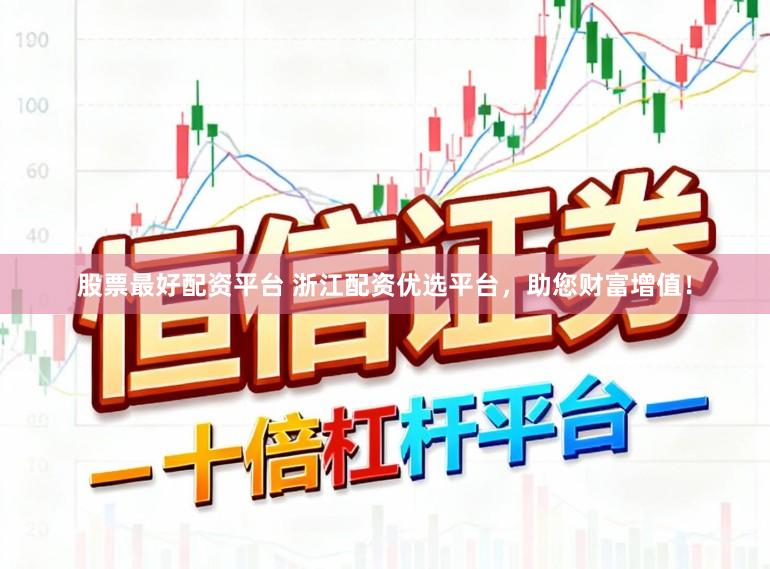 股票最好配资平台 浙江配资优选平台，助您财富增值！