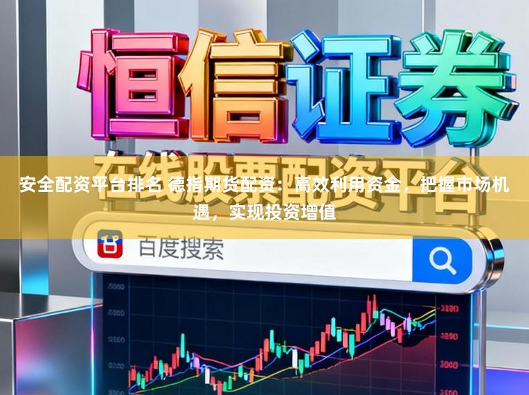 安全配资平台排名 德指期货配资：高效利用资金，把握市场机遇，实现投资增值
