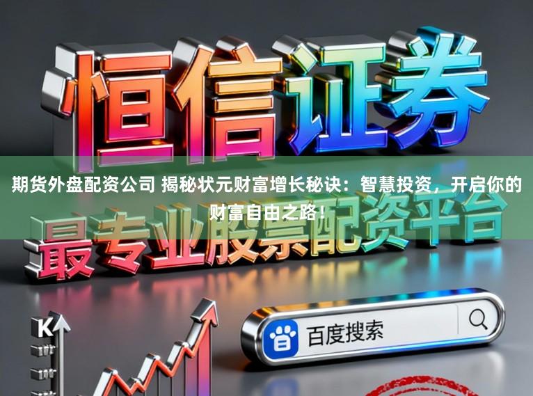 期货外盘配资公司 揭秘状元财富增长秘诀：智慧投资，开启你的财富自由之路！
