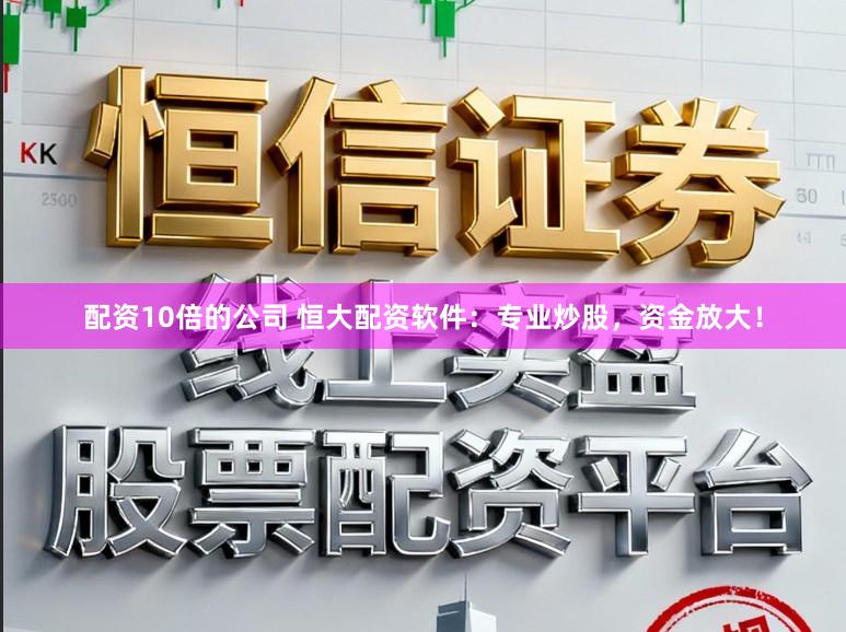 配资10倍的公司 恒大配资软件：专业炒股，资金放大！