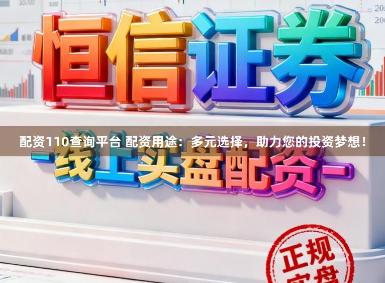 配资110查询平台 配资用途：多元选择，助力您的投资梦想！