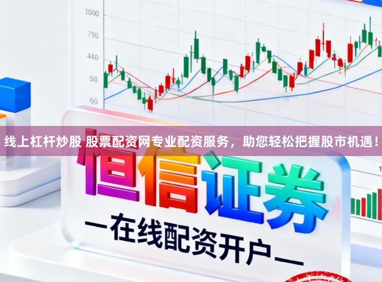 线上杠杆炒股 股票配资网专业配资服务，助您轻松把握股市机遇！