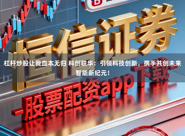 杠杆炒股让我血本无归 科创联华：引领科技创新，携手共创未来智能新纪元！