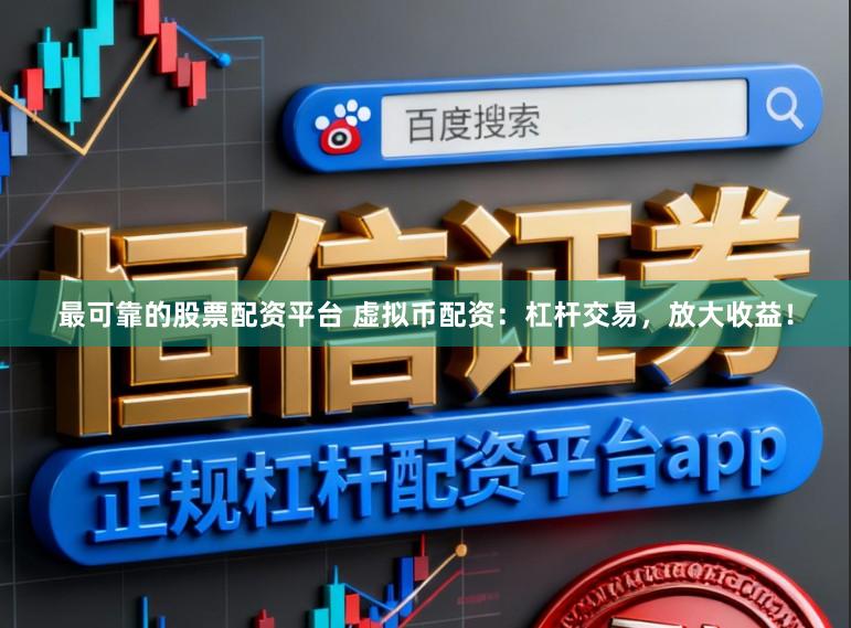 最可靠的股票配资平台 虚拟币配资：杠杆交易，放大收益！