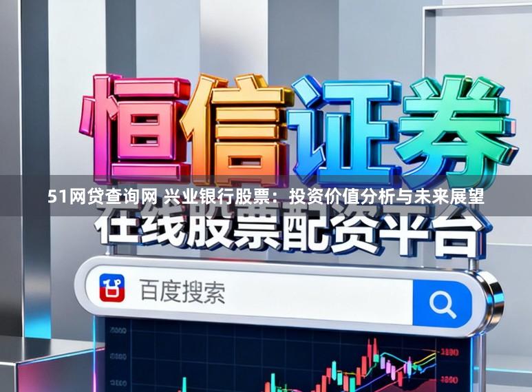51网贷查询网 兴业银行股票：投资价值分析与未来展望