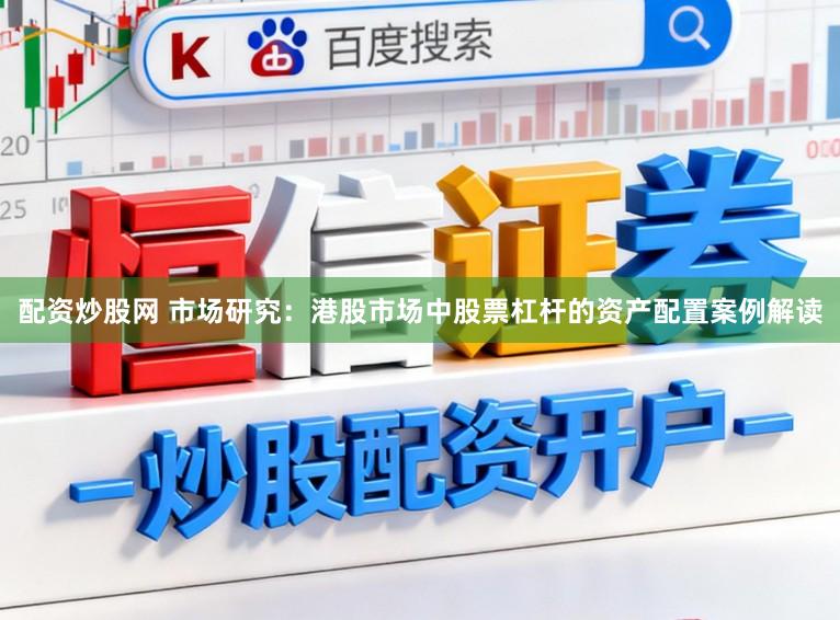 配资炒股网 市场研究：港股市场中股票杠杆的资产配置案例解读