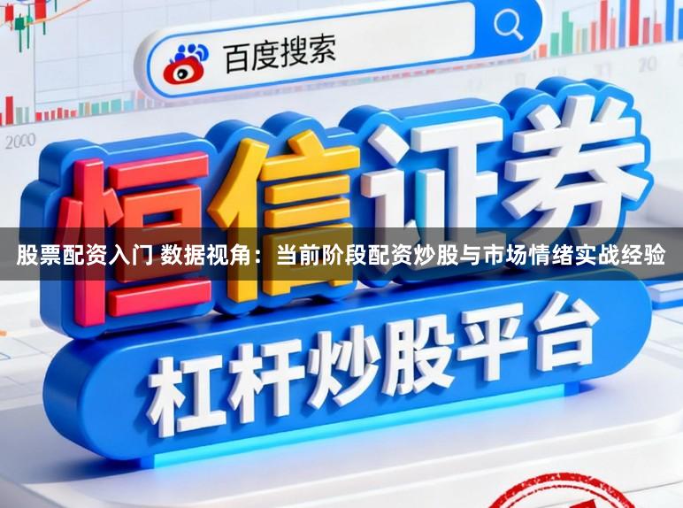 股票配资入门 数据视角：当前阶段配资炒股与市场情绪实战经验