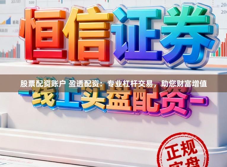 股票配资账户 盈透配资：专业杠杆交易，助您财富增值