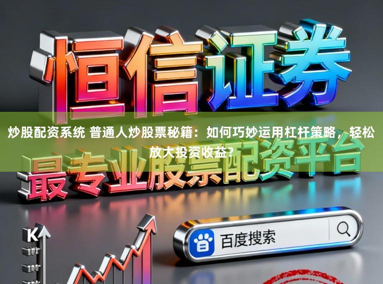 炒股配资系统 普通人炒股票秘籍：如何巧妙运用杠杆策略，轻松放大投资收益？