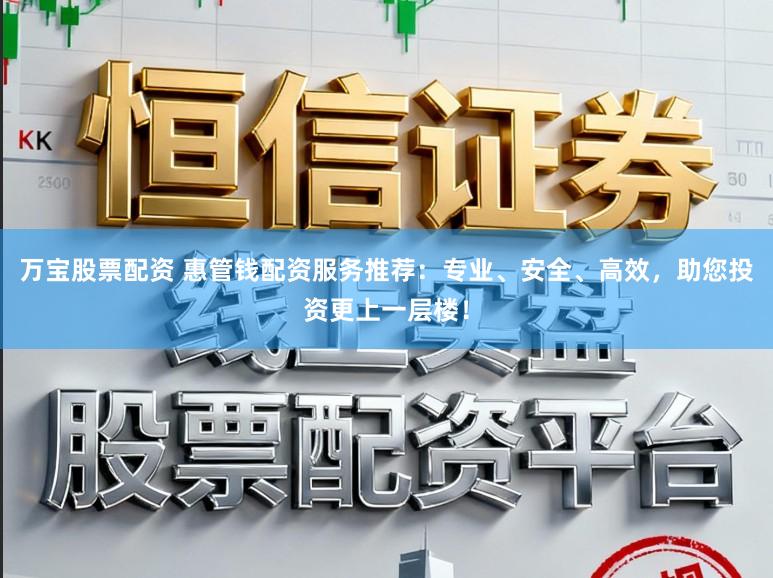 万宝股票配资 惠管钱配资服务推荐：专业、安全、高效，助您投资更上一层楼！