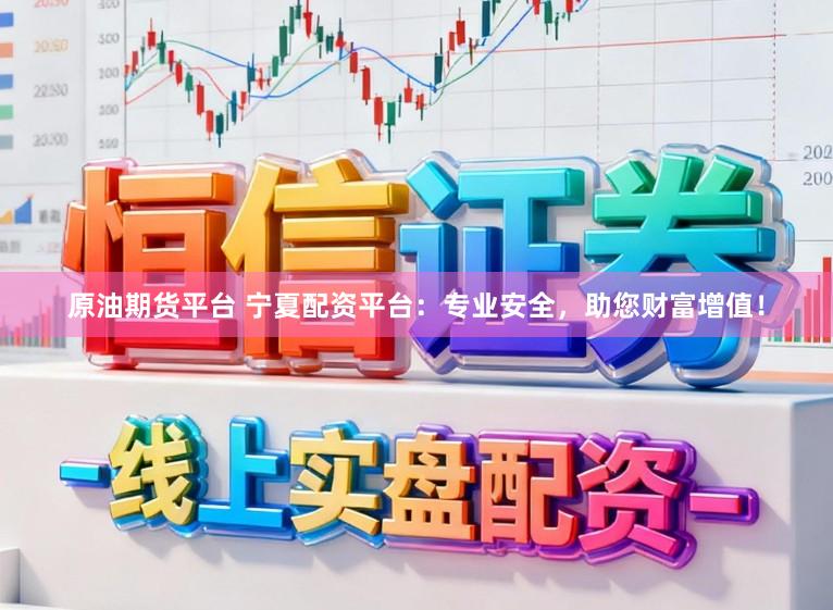 原油期货平台 宁夏配资平台：专业安全，助您财富增值！