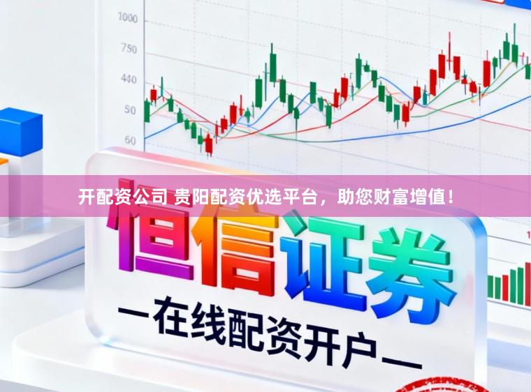 开配资公司 贵阳配资优选平台，助您财富增值！