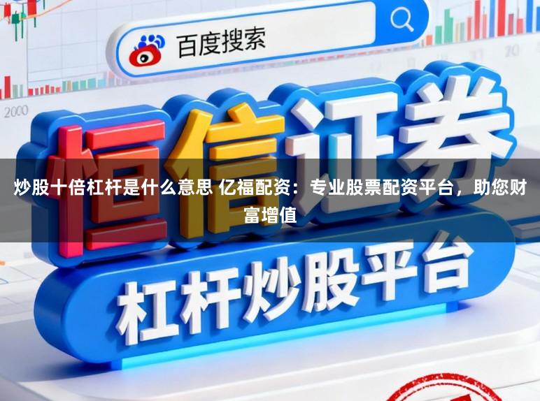 炒股十倍杠杆是什么意思 亿福配资：专业股票配资平台，助您财富增值