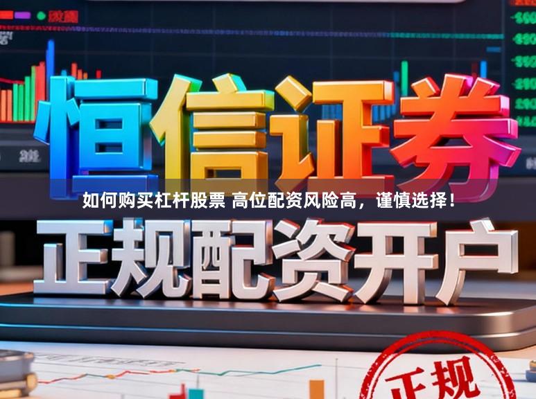 如何购买杠杆股票 高位配资风险高，谨慎选择！