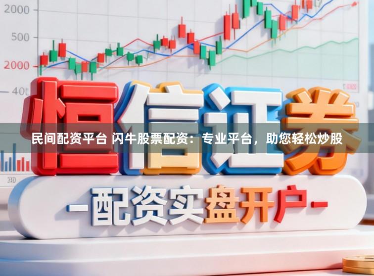 民间配资平台 闪牛股票配资：专业平台，助您轻松炒股