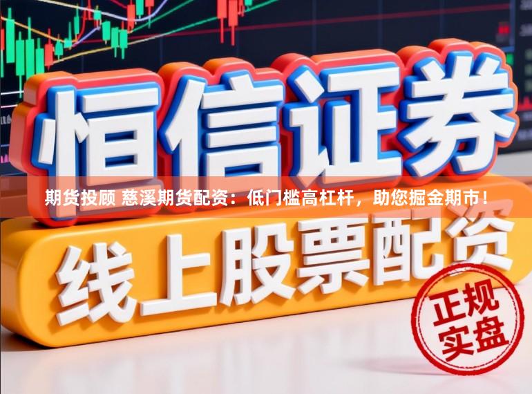 期货投顾 慈溪期货配资：低门槛高杠杆，助您掘金期市！