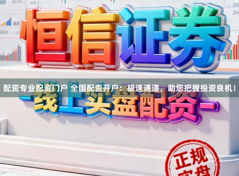 配资专业配资门户 全国配资开户：极速通道，助您把握投资良机！