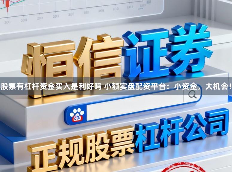 股票有杠杆资金买入是利好吗 小额实盘配资平台：小资金，大机会！