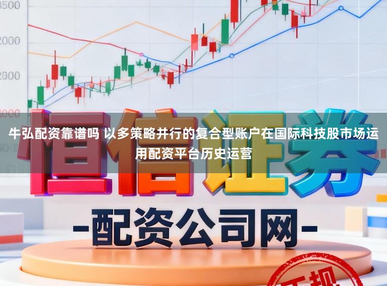 牛弘配资靠谱吗 以多策略并行的复合型账户在国际科技股市场运用配资平台历史运营