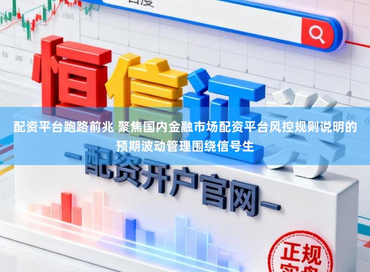 配资平台跑路前兆 聚焦国内金融市场配资平台风控规则说明的预期波动管理围绕信号生