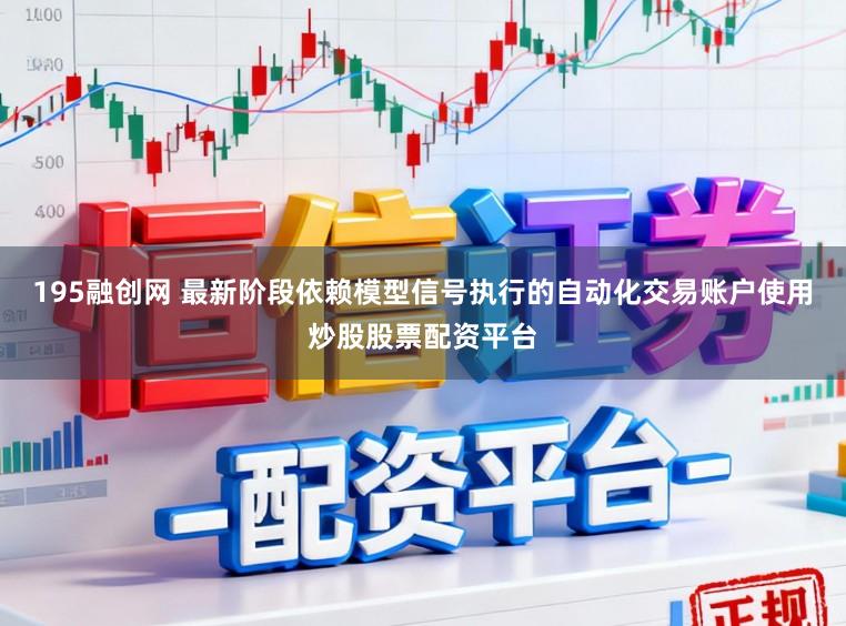 195融创网 最新阶段依赖模型信号执行的自动化交易账户使用炒股股票配资平台