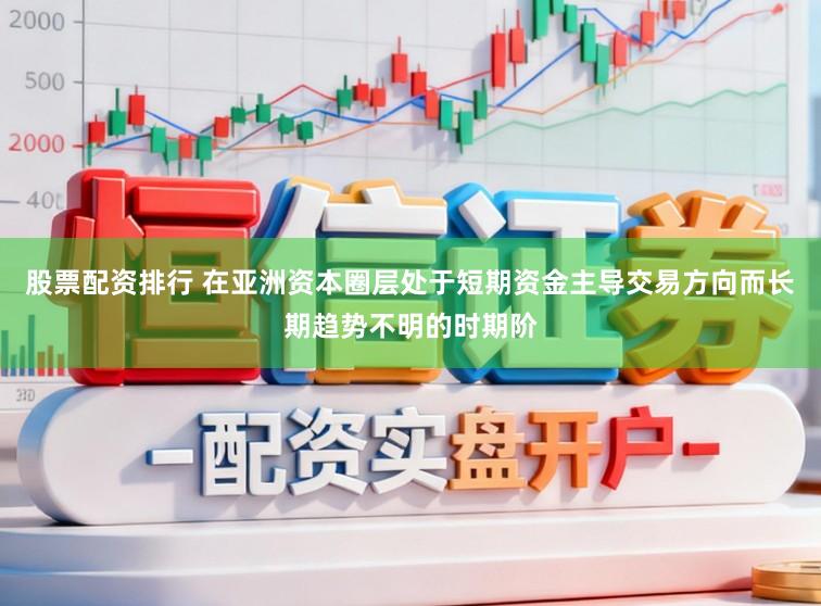 股票配资排行 在亚洲资本圈层处于短期资金主导交易方向而长期趋势不明的时期阶