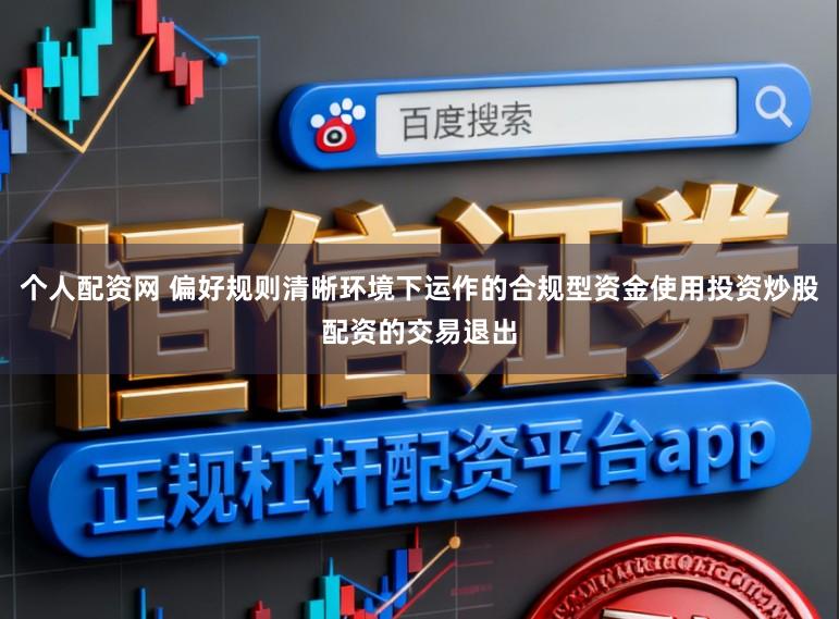 个人配资网 偏好规则清晰环境下运作的合规型资金使用投资炒股配资的交易退出