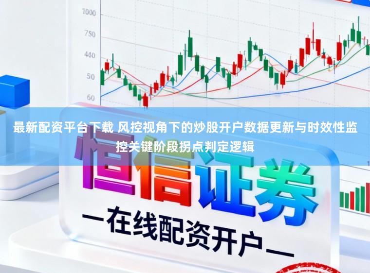 最新配资平台下载 风控视角下的炒股开户数据更新与时效性监控关键阶段拐点判定逻辑