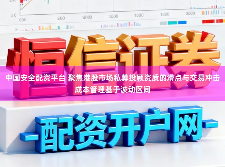 中国安全配资平台 聚焦港股市场私募投顾资质的滑点与交易冲击成本管理基于波动区间