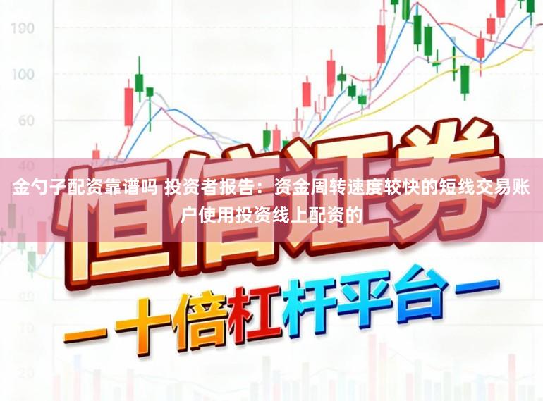 金勺子配资靠谱吗 投资者报告：资金周转速度较快的短线交易账户使用投资线上配资的
