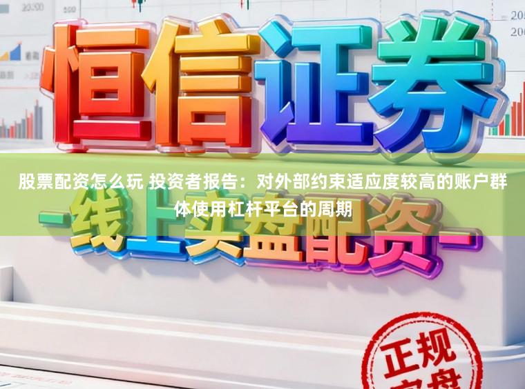 股票配资怎么玩 投资者报告：对外部约束适应度较高的账户群体使用杠杆平台的周期