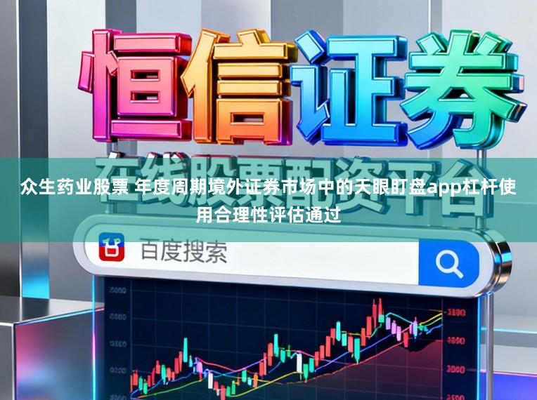 众生药业股票 年度周期境外证券市场中的天眼盯盘app杠杆使用合理性评估通过
