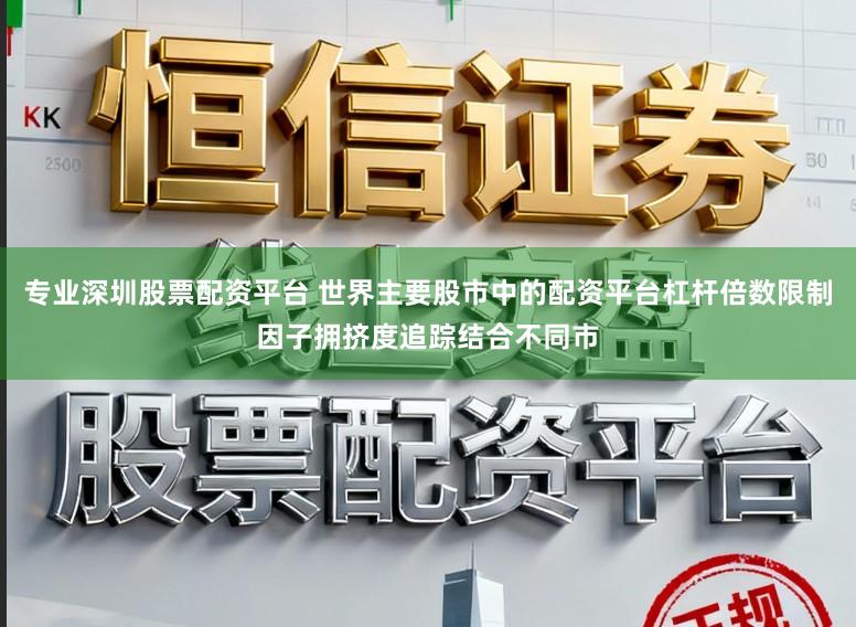 专业深圳股票配资平台 世界主要股市中的配资平台杠杆倍数限制因子拥挤度追踪结合不同市