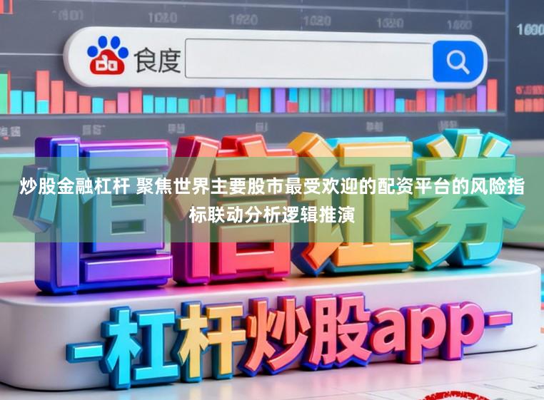 炒股金融杠杆 聚焦世界主要股市最受欢迎的配资平台的风险指标联动分析逻辑推演