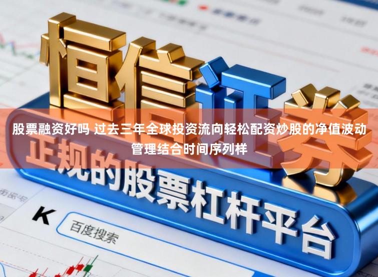 股票融资好吗 过去三年全球投资流向轻松配资炒股的净值波动管理结合时间序列样