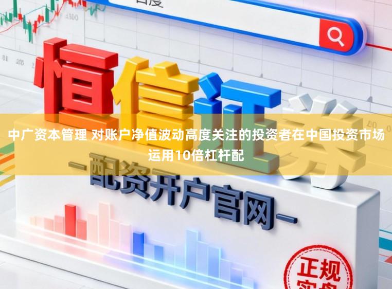 中广资本管理 对账户净值波动高度关注的投资者在中国投资市场运用10倍杠杆配